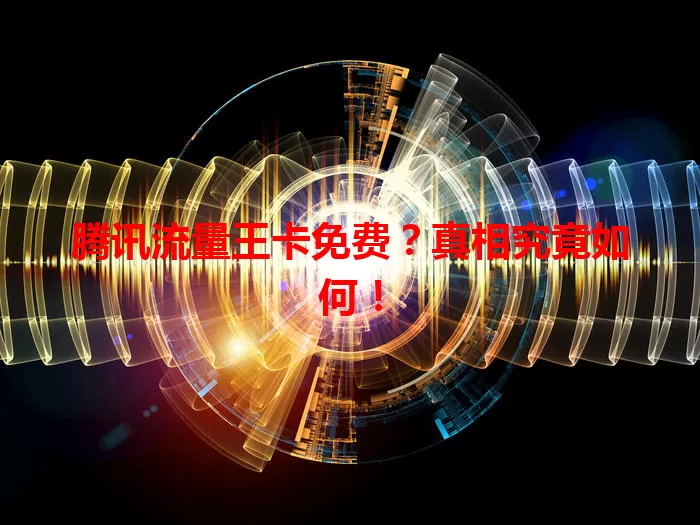 腾讯流量王卡免费？真相究竟如何！