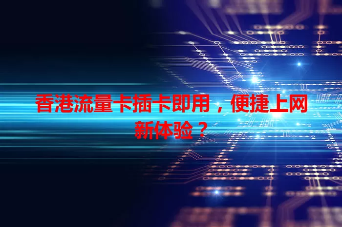香港流量卡插卡即用，便捷上网新体验？