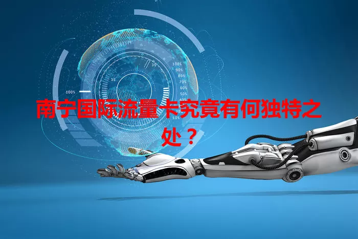 南宁国际流量卡究竟有何独特之处？