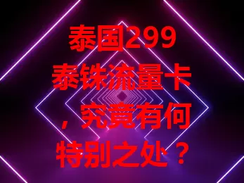 泰国299泰铢流量卡，究竟有何特别之处？