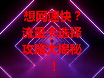 想网速快？流量卡选择攻略大揭秘！