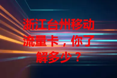 浙江台州移动流量卡，你了解多少？
