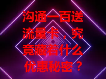 沟通一百送流量卡，究竟藏着什么优惠秘密？