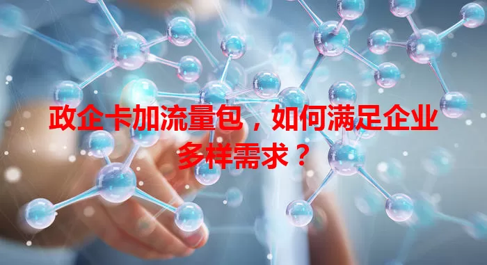 政企卡加流量包，如何满足企业多样需求？