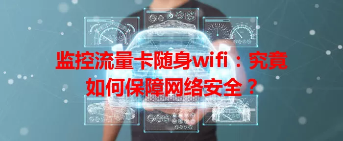 监控流量卡随身wifi：究竟如何保障网络安全？
