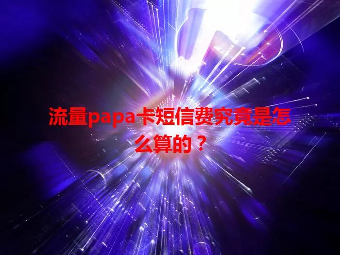 流量papa卡短信费究竟是怎么算的？