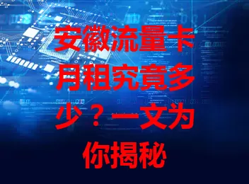 安徽流量卡月租究竟多少？一文为你揭秘
