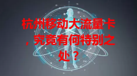 杭州移动大流量卡，究竟有何特别之处？