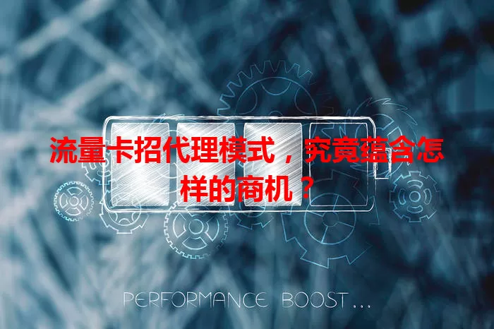流量卡招代理模式，究竟蕴含怎样的商机？