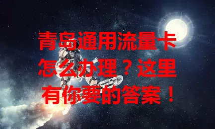 青岛通用流量卡怎么办理？这里有你要的答案！