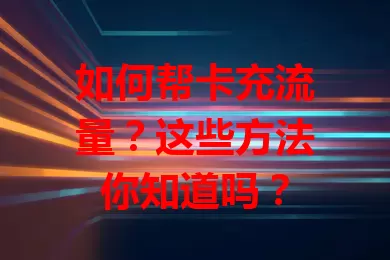 如何帮卡充流量？这些方法你知道吗？