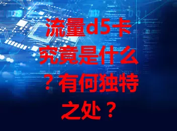 流量d5卡究竟是什么？有何独特之处？