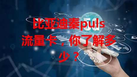 比亚迪秦puls流量卡，你了解多少？