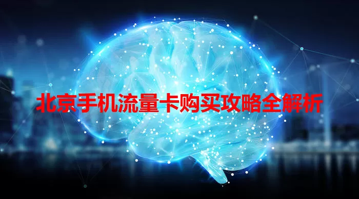 北京手机流量卡购买攻略全解析