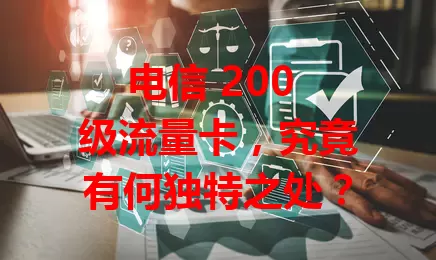 电信 200 级流量卡，究竟有何独特之处？