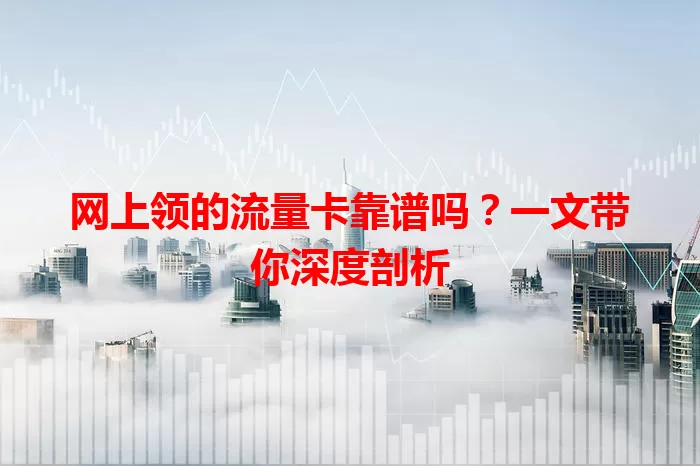 网上领的流量卡靠谱吗？一文带你深度剖析
