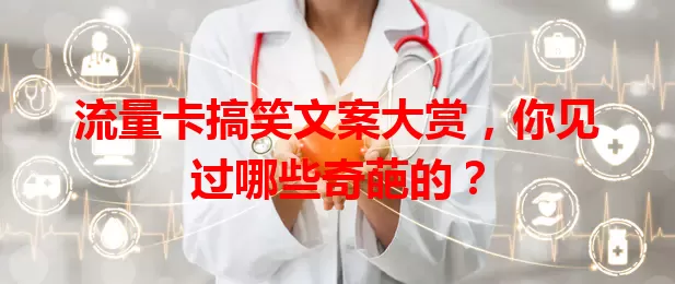 流量卡搞笑文案大赏，你见过哪些奇葩的？