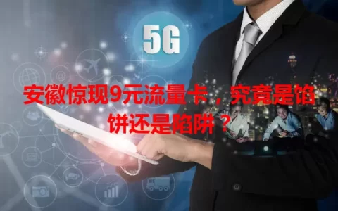安徽惊现9元流量卡，究竟是馅饼还是陷阱？