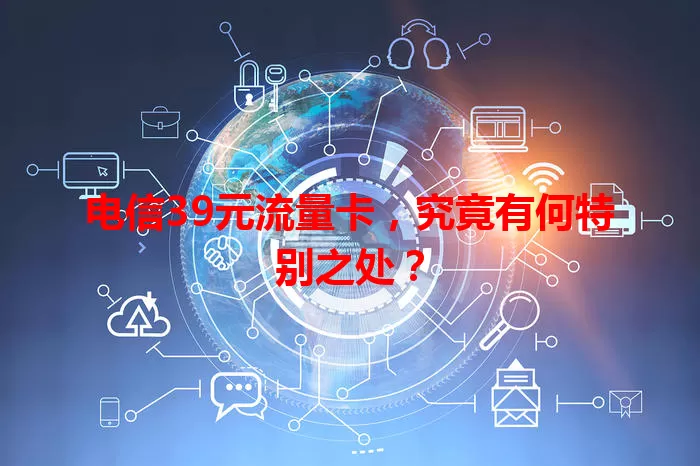 电信39元流量卡，究竟有何特别之处？
