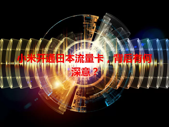 小米开通日本流量卡，背后有何深意？