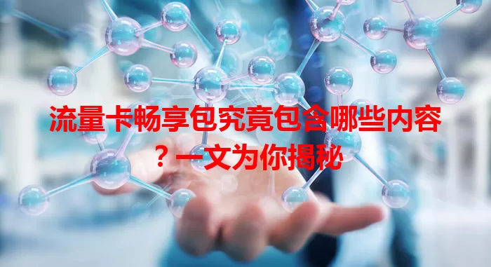 流量卡畅享包究竟包含哪些内容？一文为你揭秘