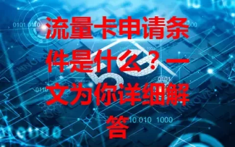 流量卡申请条件是什么？一文为你详细解答