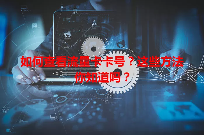 如何查看流量卡卡号？这些方法你知道吗？