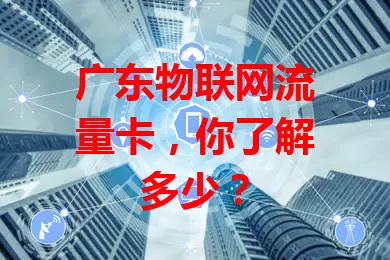 广东物联网流量卡，你了解多少？