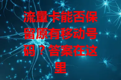 流量卡能否保留原有移动号码？答案在这里