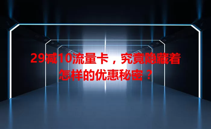 29减10流量卡，究竟隐藏着怎样的优惠秘密？