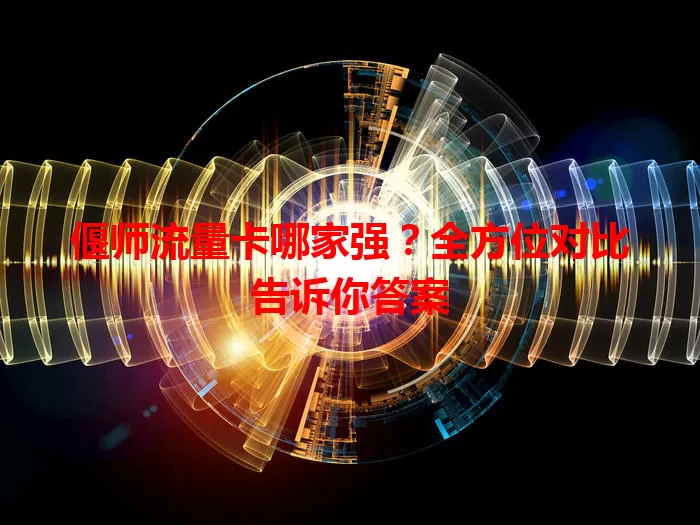 偃师流量卡哪家强？全方位对比告诉你答案