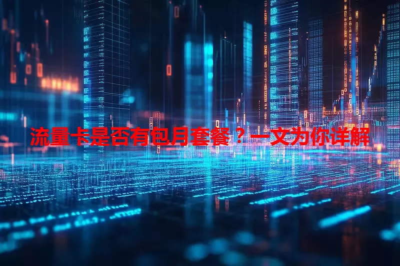 流量卡是否有包月套餐？一文为你详解