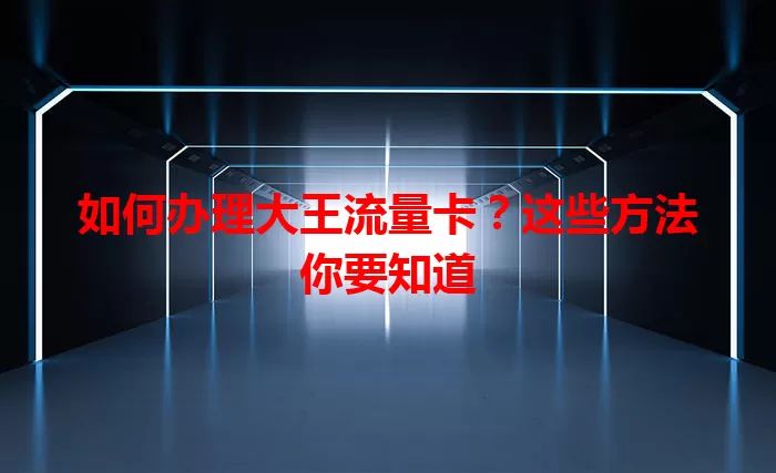 如何办理大王流量卡？这些方法你要知道