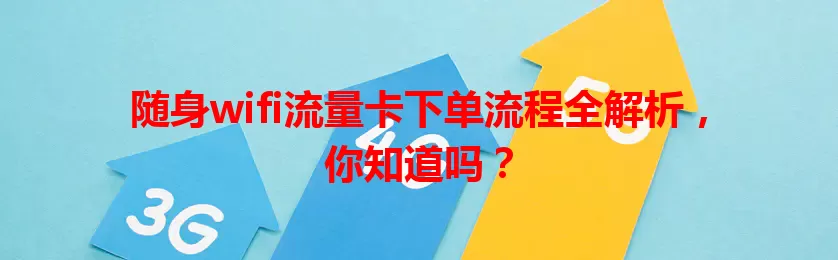 随身wifi流量卡下单流程全解析，你知道吗？