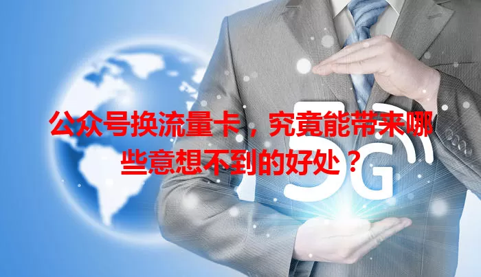 公众号换流量卡，究竟能带来哪些意想不到的好处？