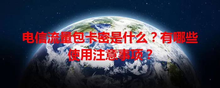 电信流量包卡密是什么？有哪些使用注意事项？