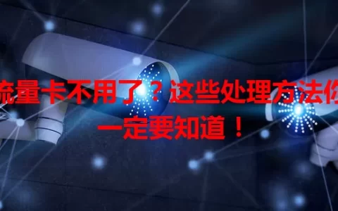 流量卡不用了？这些处理方法你一定要知道！