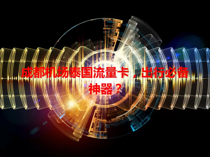 成都机场泰国流量卡，出行必备神器？