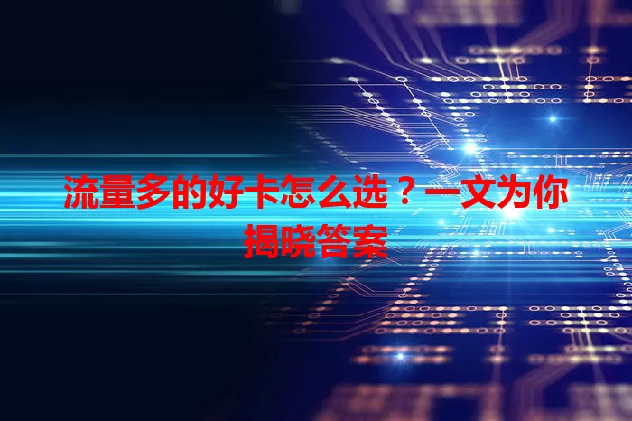 流量多的好卡怎么选？一文为你揭晓答案