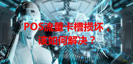 POS流量卡槽损坏，该如何解决？