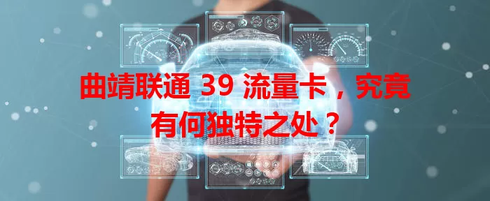 曲靖联通 39 流量卡，究竟有何独特之处？