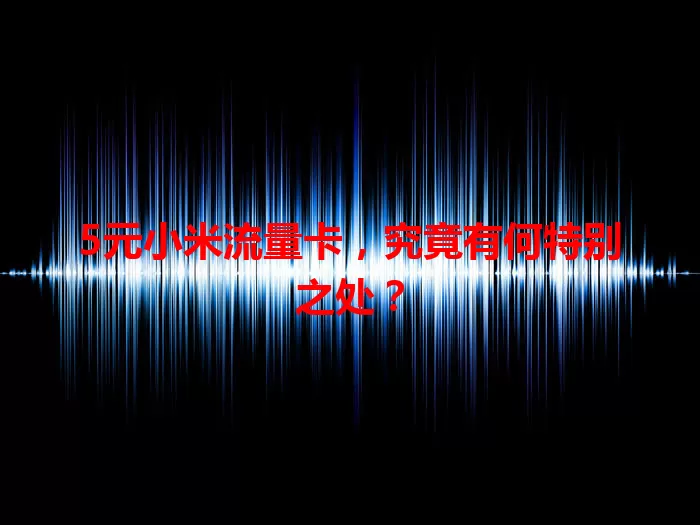 5元小米流量卡，究竟有何特别之处？