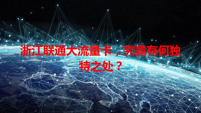 浙江联通大流量卡，究竟有何独特之处？