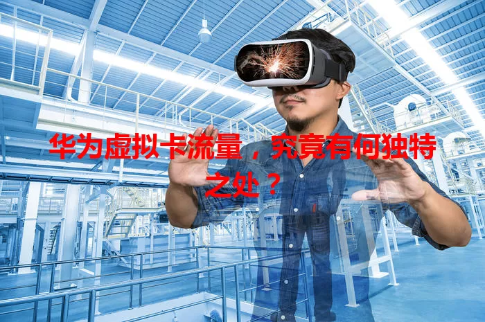 华为虚拟卡流量，究竟有何独特之处？