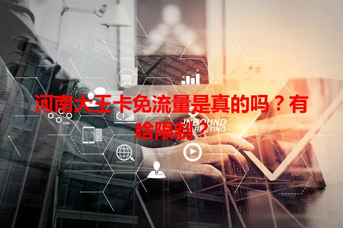 河南大王卡免流量是真的吗？有啥限制？