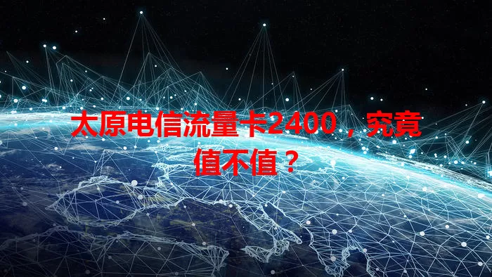 太原电信流量卡2400，究竟值不值？