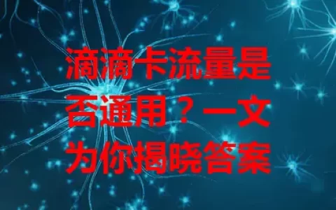 滴滴卡流量是否通用？一文为你揭晓答案