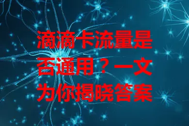 滴滴卡流量是否通用？一文为你揭晓答案