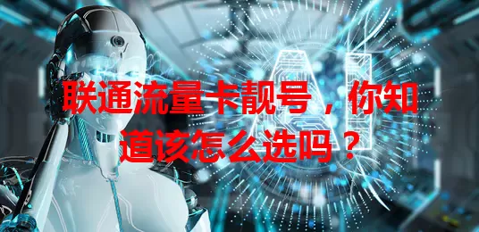 联通流量卡靓号，你知道该怎么选吗？