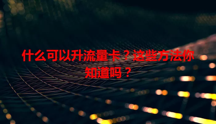 什么可以升流量卡？这些方法你知道吗？